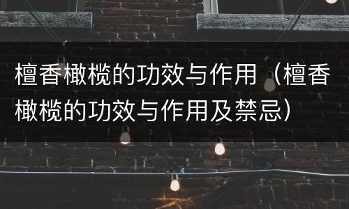 檀香橄榄的功效与作用（檀香橄榄的功效与作用及禁忌）