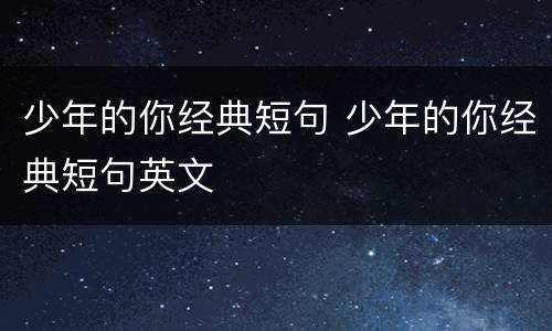 少年的你经典短句 少年的你经典短句英文