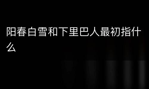 阳春白雪和下里巴人最初指什么