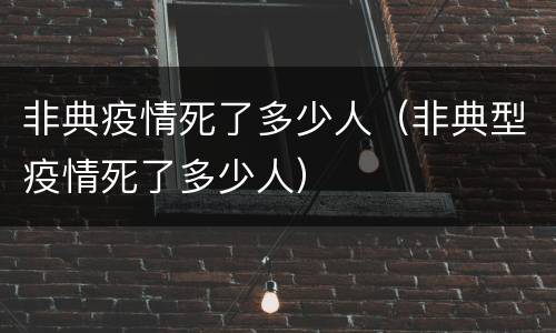 非典疫情死了多少人（非典型疫情死了多少人）