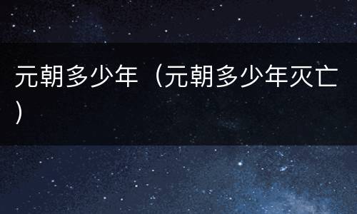 元朝多少年（元朝多少年灭亡）