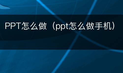 PPT怎么做（ppt怎么做手机）