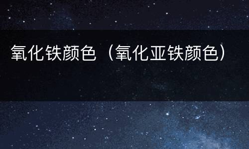 氧化铁颜色（氧化亚铁颜色）