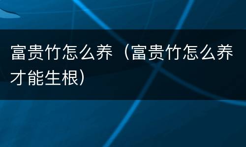 富贵竹怎么养（富贵竹怎么养才能生根）