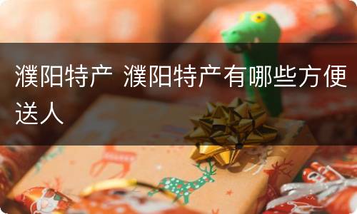 濮阳特产 濮阳特产有哪些方便送人