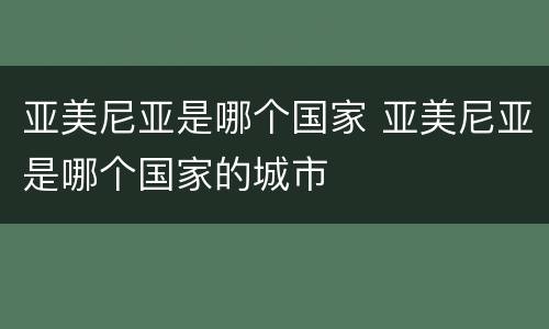 亚美尼亚是哪个国家 亚美尼亚是哪个国家的城市