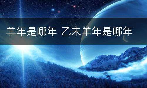 羊年是哪年 乙未羊年是哪年