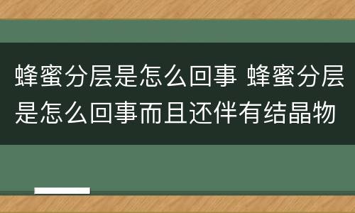 蜂蜜分层是怎么回事 蜂蜜分层是怎么回事而且还伴有结晶物