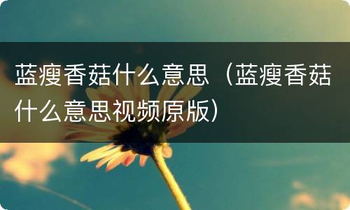 蓝瘦香菇什么意思（蓝瘦香菇什么意思视频原版）