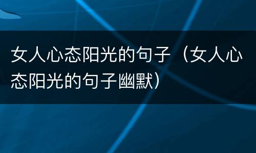 女人心态阳光的句子（女人心态阳光的句子幽默）