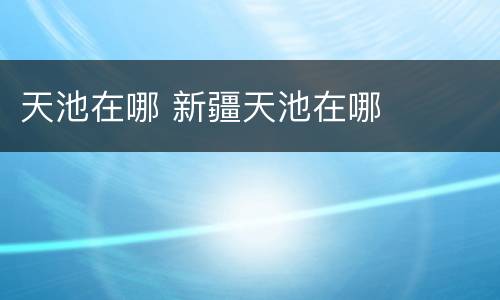 天池在哪 新疆天池在哪