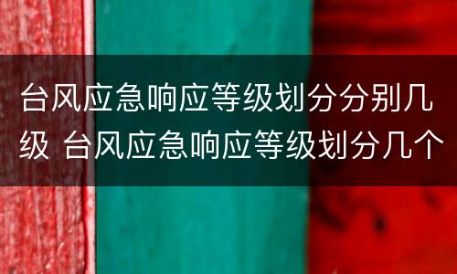 台风应急响应等级划分分别几级 台风应急响应等级划分几个等级