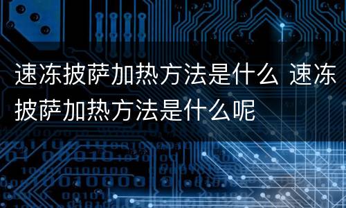 速冻披萨加热方法是什么 速冻披萨加热方法是什么呢