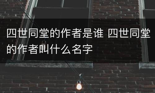 四世同堂的作者是谁 四世同堂的作者叫什么名字