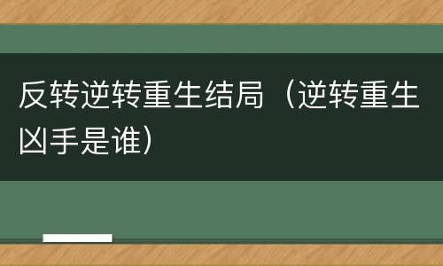 反转逆转重生结局（逆转重生凶手是谁）