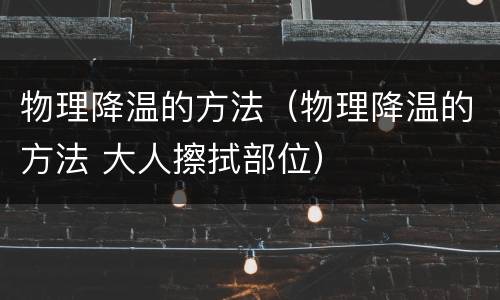 物理降温的方法（物理降温的方法 大人擦拭部位）