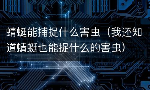 蜻蜓能捕捉什么害虫（我还知道蜻蜓也能捉什么的害虫）