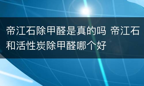 帝江石除甲醛是真的吗 帝江石和活性炭除甲醛哪个好