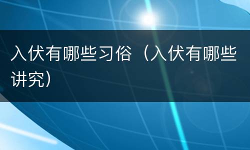 入伏有哪些习俗（入伏有哪些讲究）