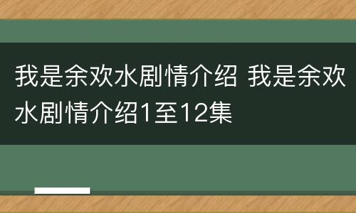 我是余欢水剧情介绍 我是余欢水剧情介绍1至12集