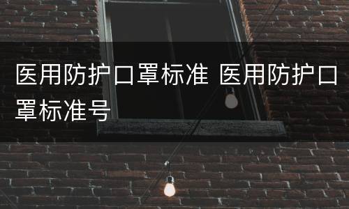 医用防护口罩标准 医用防护口罩标准号