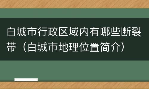 白城市行政区域内有哪些断裂带（白城市地理位置简介）