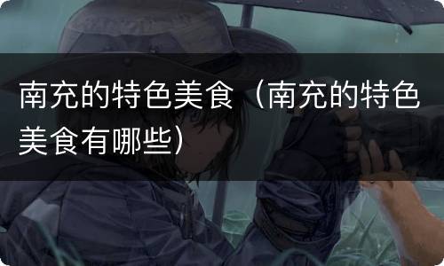 南充的特色美食（南充的特色美食有哪些）