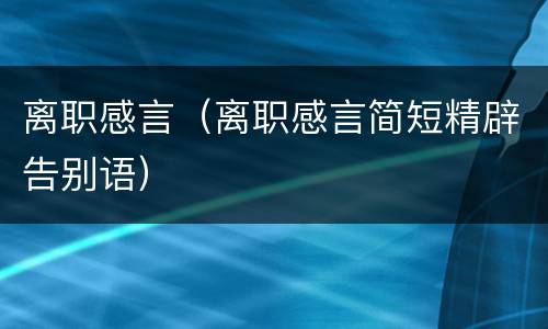 离职感言（离职感言简短精辟告别语）