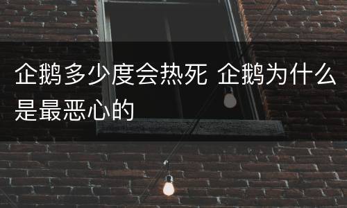 企鹅多少度会热死 企鹅为什么是最恶心的
