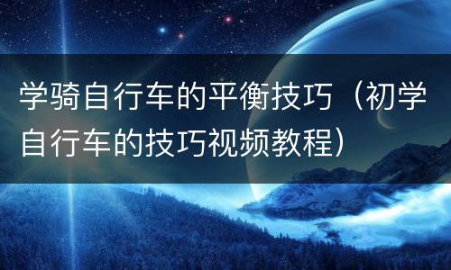 学骑自行车的平衡技巧（初学自行车的技巧视频教程）