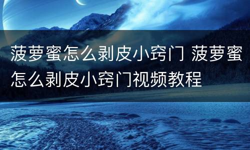 菠萝蜜怎么剥皮小窍门 菠萝蜜怎么剥皮小窍门视频教程