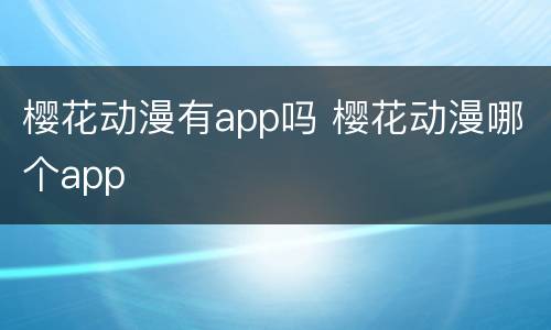 樱花动漫有app吗 樱花动漫哪个app