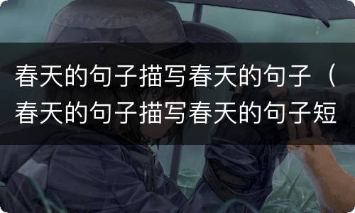 春天的句子描写春天的句子（春天的句子描写春天的句子短句）