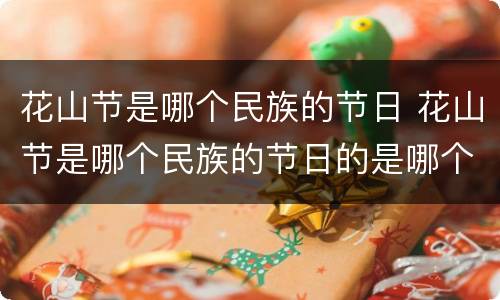 花山节是哪个民族的节日 花山节是哪个民族的节日的是哪个民族的节日