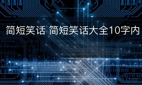 简短笑话 简短笑话大全10字内