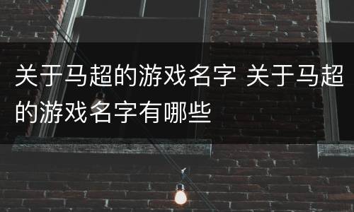 关于马超的游戏名字 关于马超的游戏名字有哪些