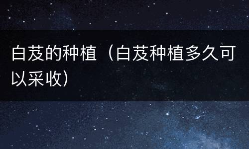 白芨的种植（白芨种植多久可以采收）