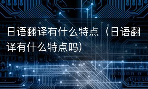 日语翻译有什么特点（日语翻译有什么特点吗）