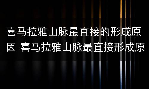 喜马拉雅山脉最直接的形成原因 喜马拉雅山脉最直接形成原因是