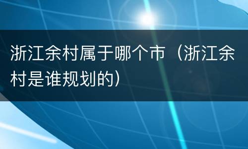 浙江余村属于哪个市（浙江余村是谁规划的）