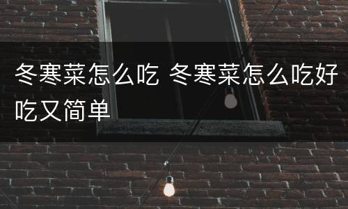 冬寒菜怎么吃 冬寒菜怎么吃好吃又简单