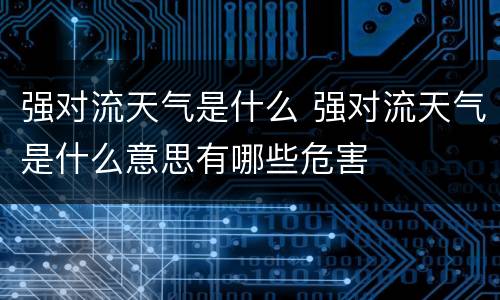 强对流天气是什么 强对流天气是什么意思有哪些危害