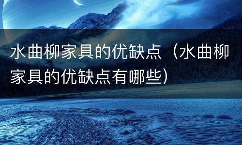 水曲柳家具的优缺点（水曲柳家具的优缺点有哪些）
