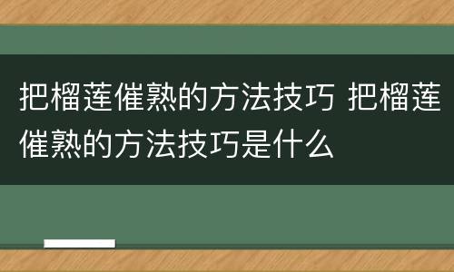 把榴莲催熟的方法技巧 把榴莲催熟的方法技巧是什么