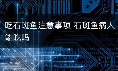 吃石斑鱼注意事项 石斑鱼病人能吃吗