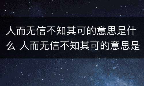 人而无信不知其可的意思是什么 人而无信不知其可的意思是什么生肖