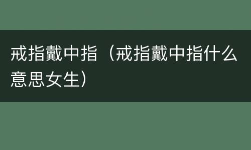 戒指戴中指（戒指戴中指什么意思女生）