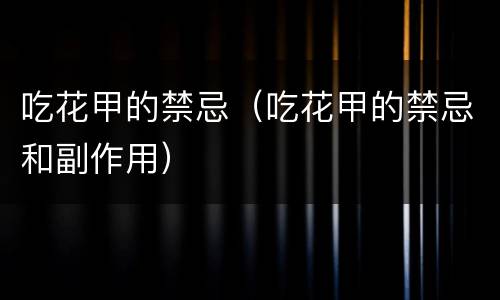 吃花甲的禁忌（吃花甲的禁忌和副作用）