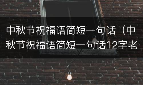 中秋节祝福语简短一句话（中秋节祝福语简短一句话12字老师）