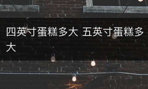 四英寸蛋糕多大 五英寸蛋糕多大